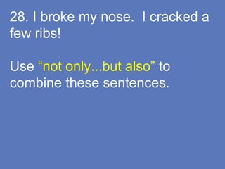 28. I broke my nose. I cracked a
few ribs!
Use “not only...but also” to
combine these sentences.
 