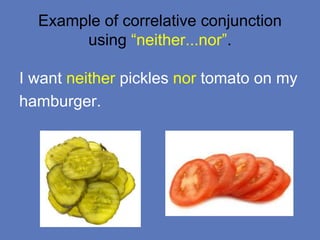 Example of correlative conjunction
using “neither...nor”.
I want neither pickles nor tomato on my
hamburger.
 