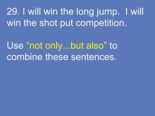 29. I will win the long jump. I will
win the shot put competition.
Use “not only...but also” to
combine these sentences.
 