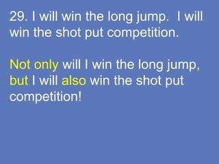 29. I will win the long jump. I will
win the shot put competition.
Not only will I win the long jump,
but I will also win the shot put
competition!
 