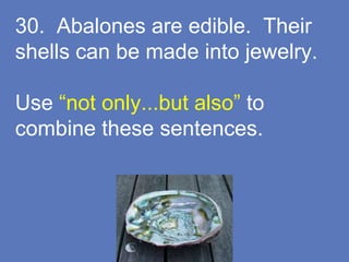 30. Abalones are edible. Their
shells can be made into jewelry.
Use “not only...but also” to
combine these sentences.
 
