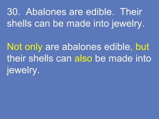 30. Abalones are edible. Their
shells can be made into jewelry.
Not only are abalones edible, but
their shells can also be made into
jewelry.
 