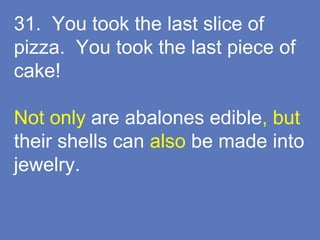 31. You took the last slice of
pizza. You took the last piece of
cake!
Not only are abalones edible, but
their shells can also be made into
jewelry.
 