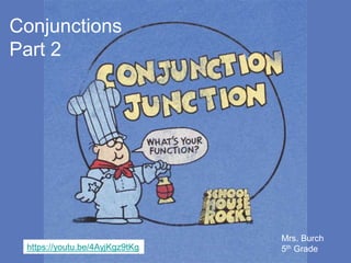 Conjunctions
Part 2
Mrs. Burch
5th Gradehttps://youtu.be/4AyjKgz9tKg
 