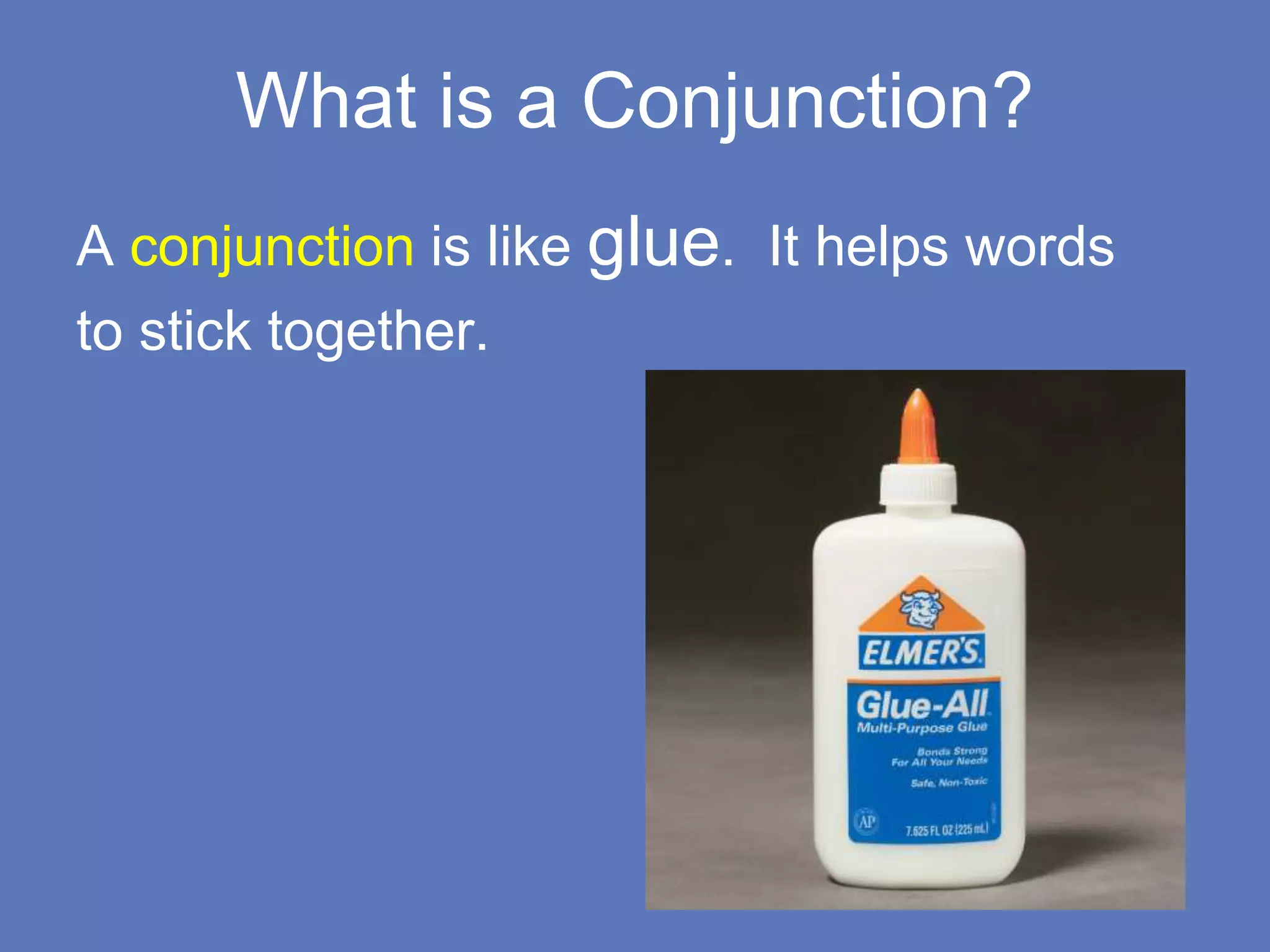 What is a Conjunction?
A conjunction is like glue. It helps words
to stick together.
 
