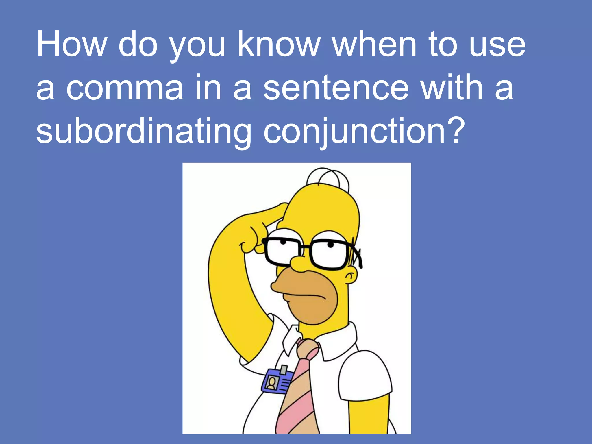 How do you know when to use
a comma in a sentence with a
subordinating conjunction?
 