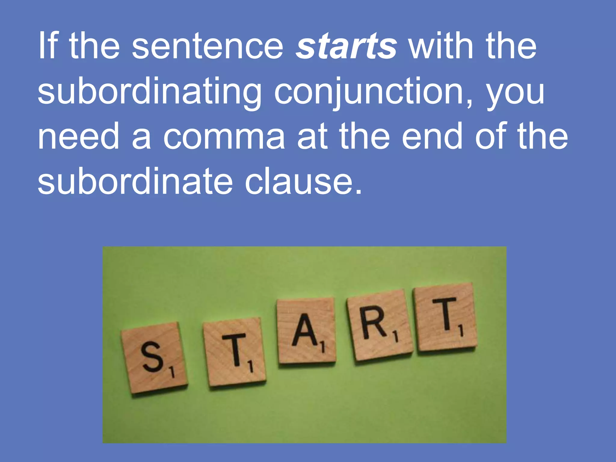 If the sentence starts with the
subordinating conjunction, you
need a comma at the end of the
subordinate clause.
 