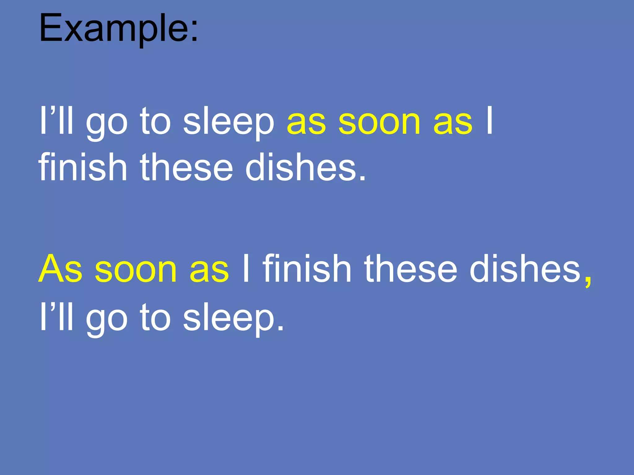 Example:
I’ll go to sleep as soon as I
finish these dishes.
As soon as I finish these dishes,
I’ll go to sleep.
 