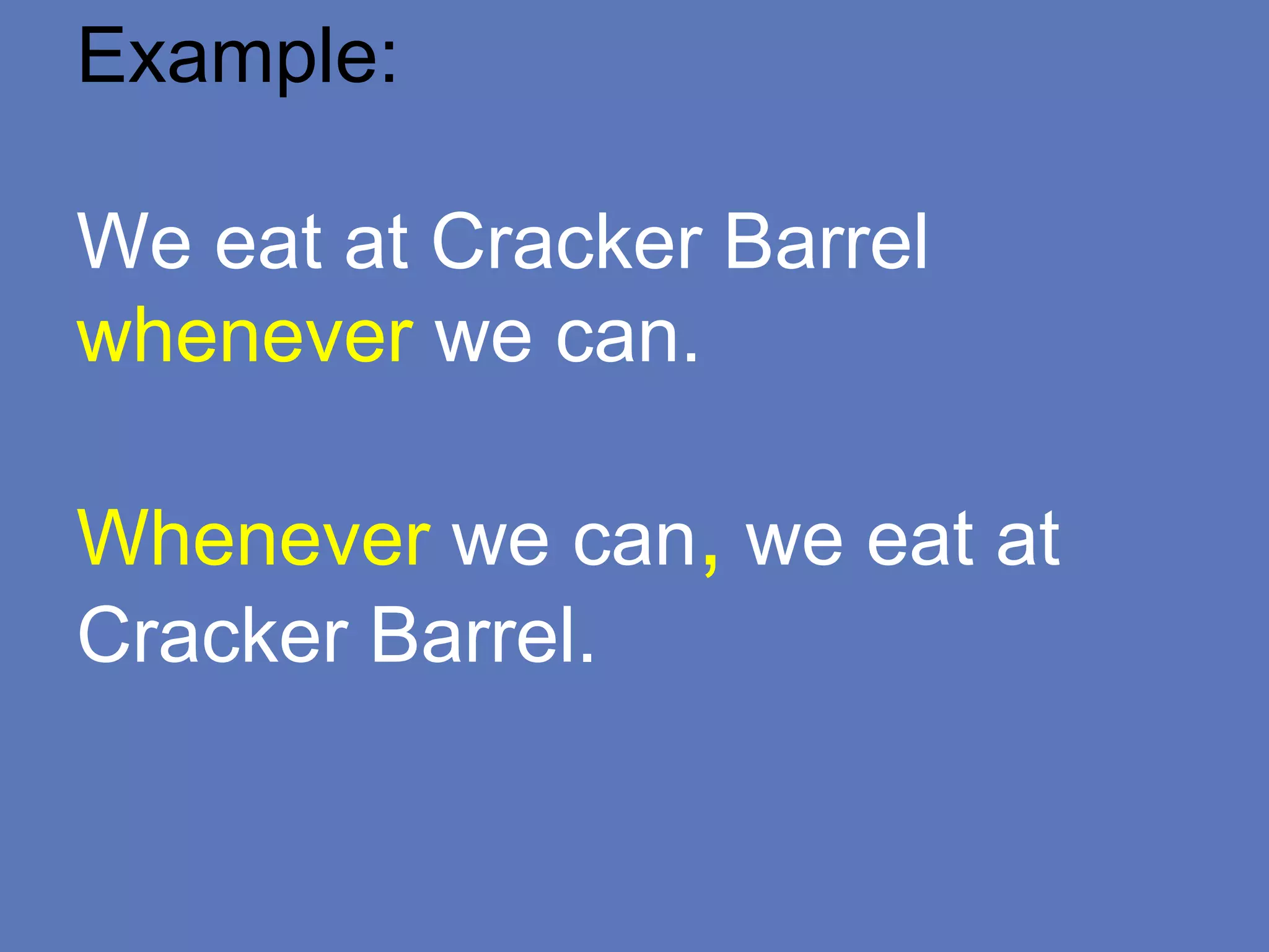 Example:
We eat at Cracker Barrel
whenever we can.
Whenever we can, we eat at
Cracker Barrel.
 