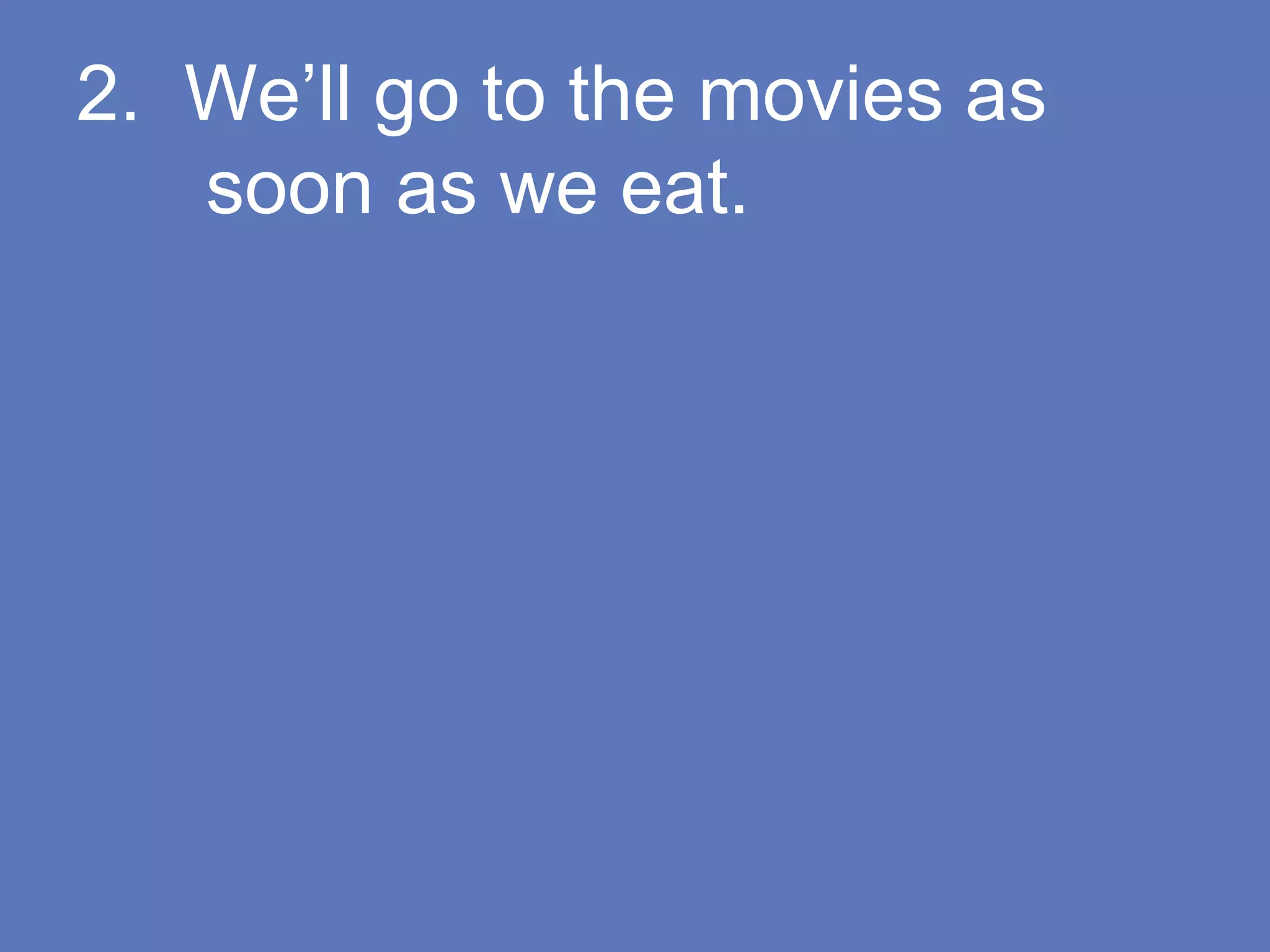 2. We’ll go to the movies as
soon as we eat.
 