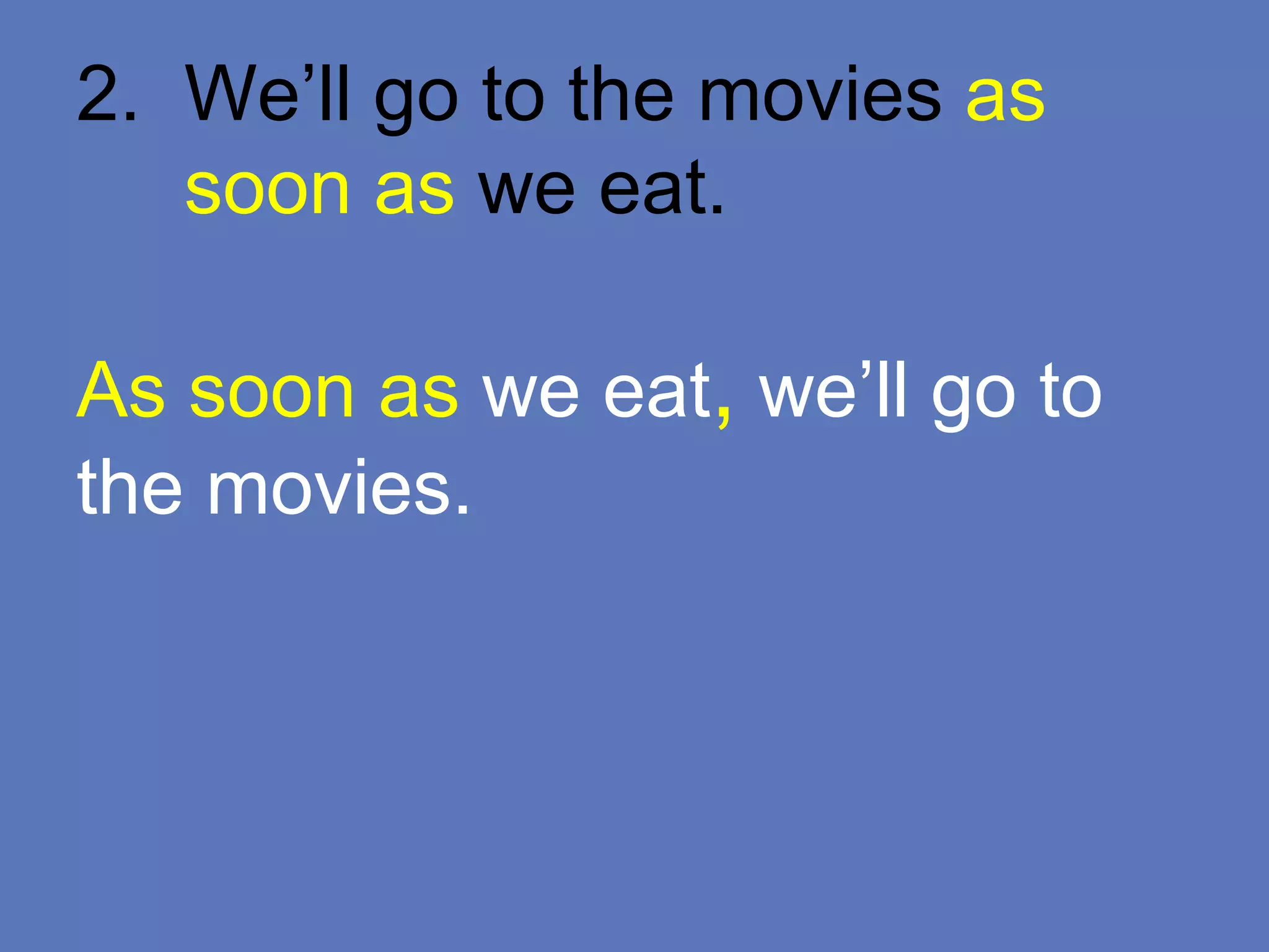 2. We’ll go to the movies as
soon as we eat.
As soon as we eat, we’ll go to
the movies.
 