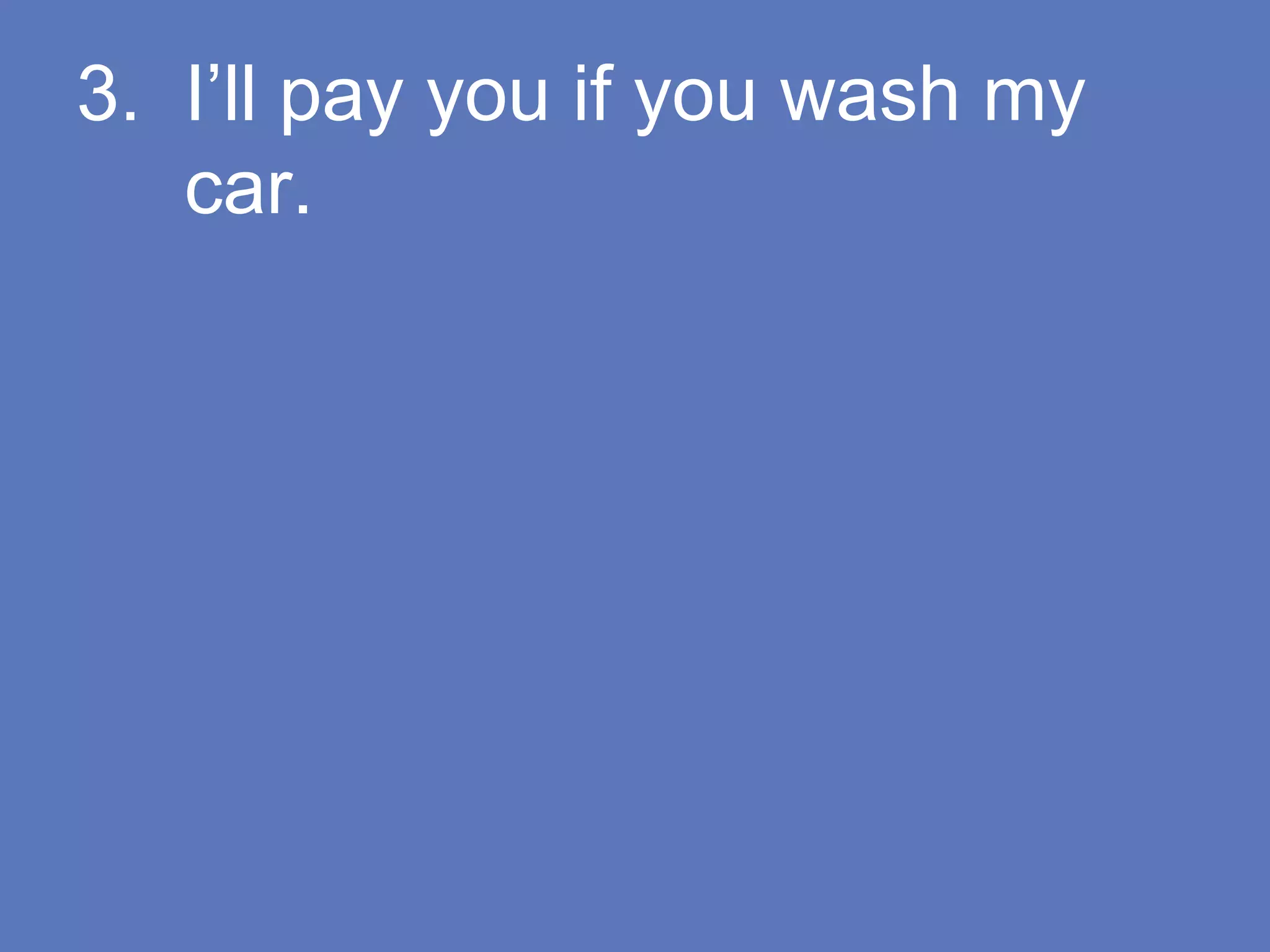 3. I’ll pay you if you wash my
car.
 