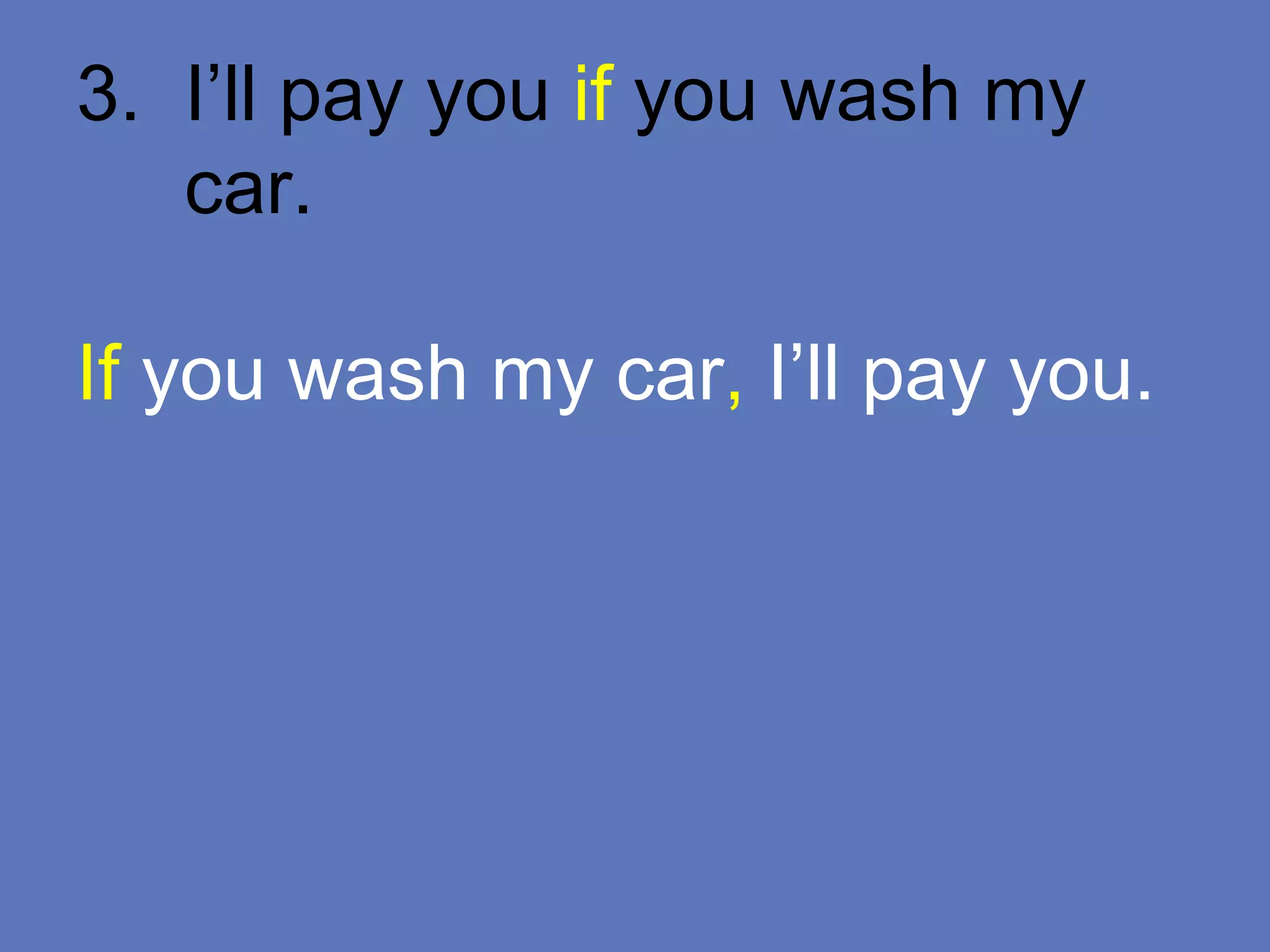 3. I’ll pay you if you wash my
car.
If you wash my car, I’ll pay you.
 