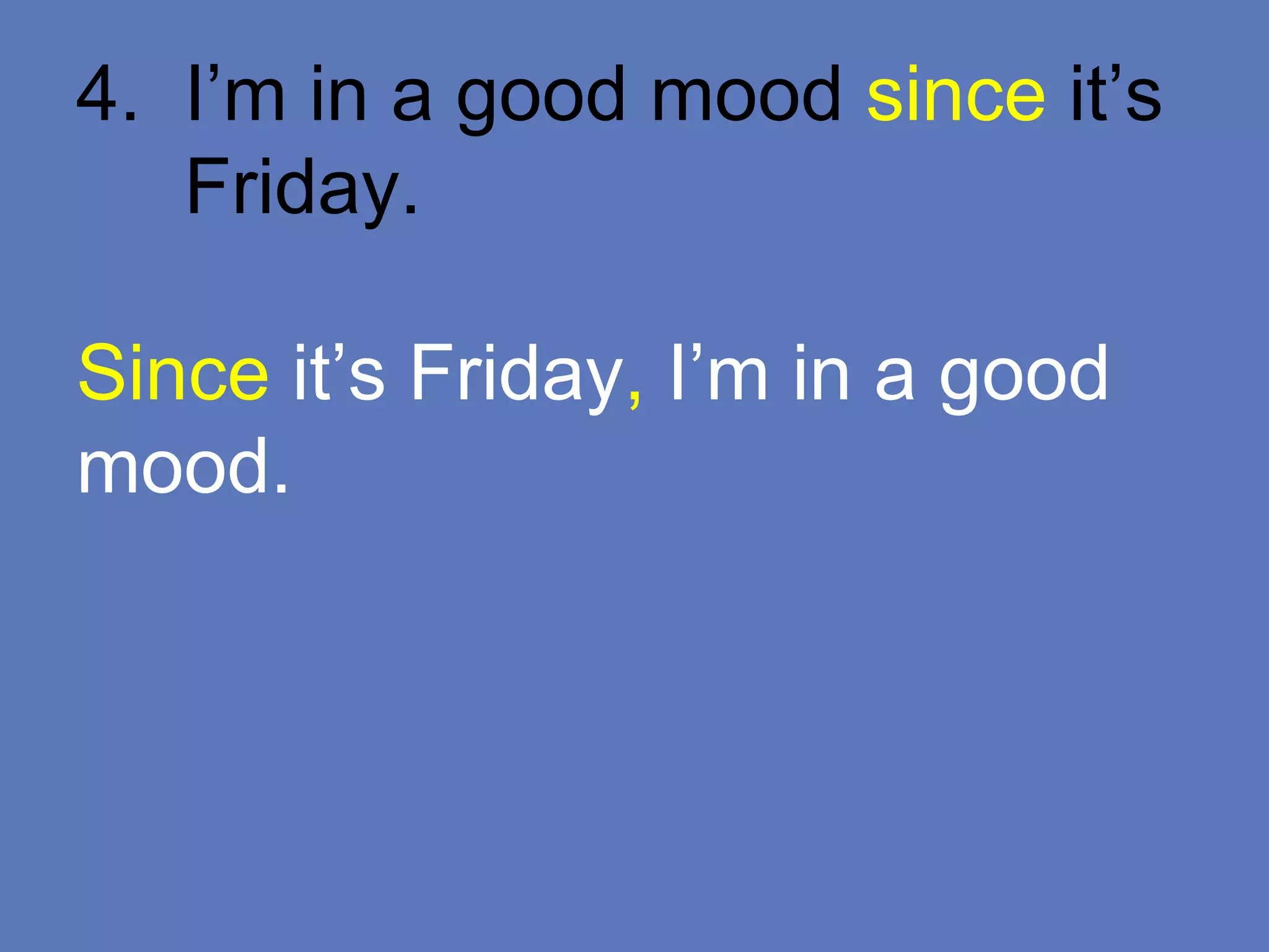 4. I’m in a good mood since it’s
Friday.
Since it’s Friday, I’m in a good
mood.
 