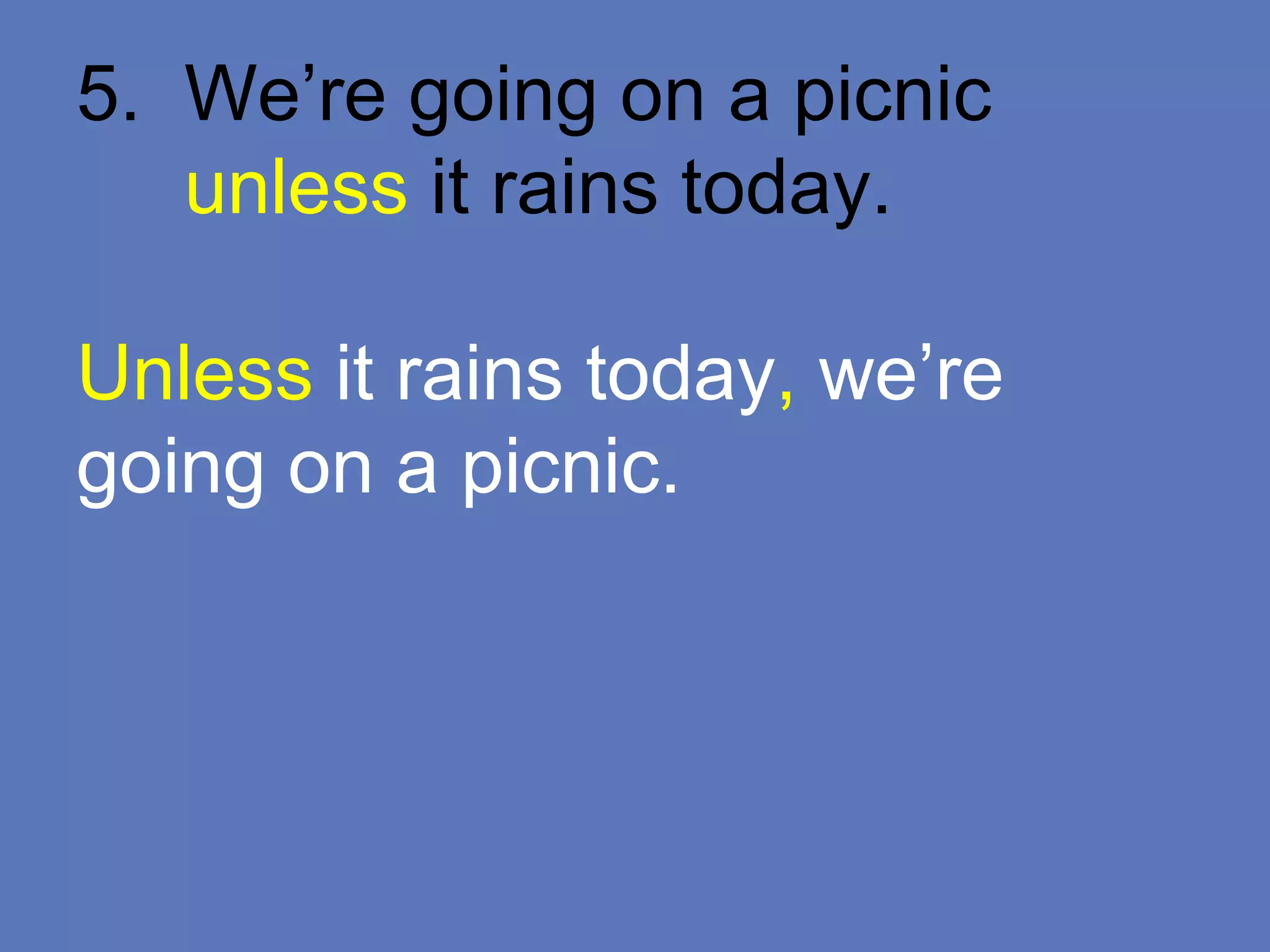 5. We’re going on a picnic
unless it rains today.
Unless it rains today, we’re
going on a picnic.
 