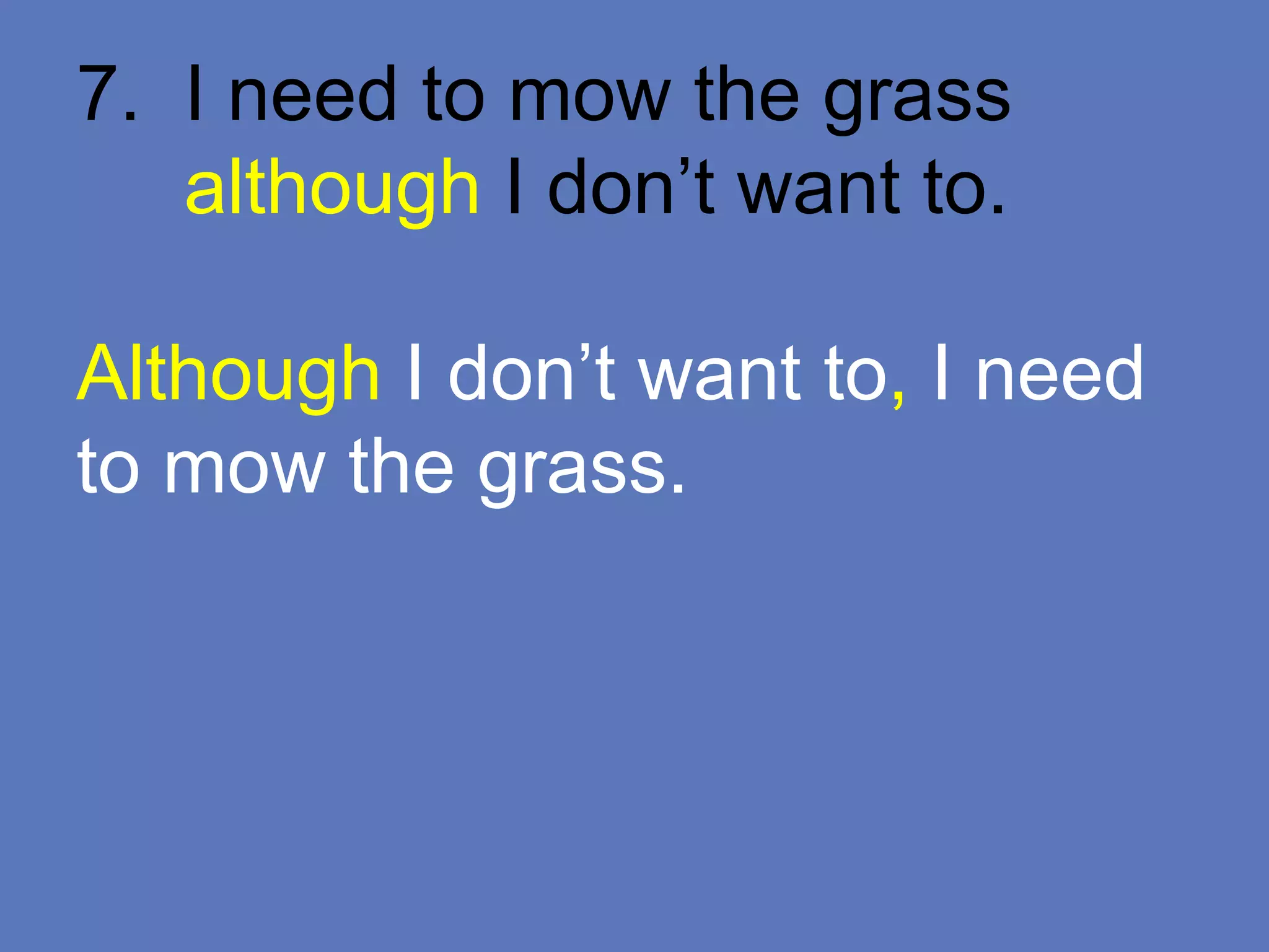 7. I need to mow the grass
although I don’t want to.
Although I don’t want to, I need
to mow the grass.
 