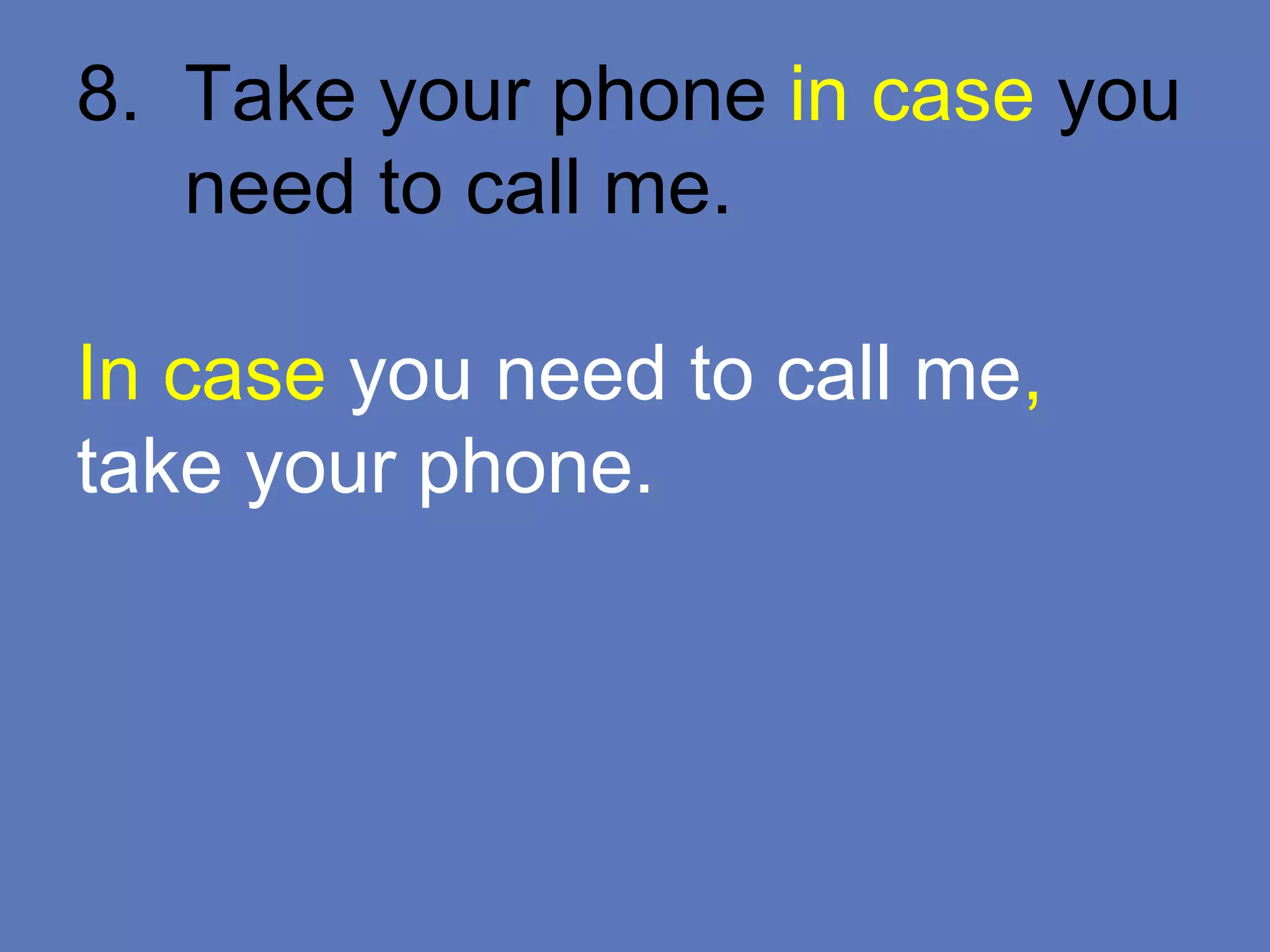 8. Take your phone in case you
need to call me.
In case you need to call me,
take your phone.
 