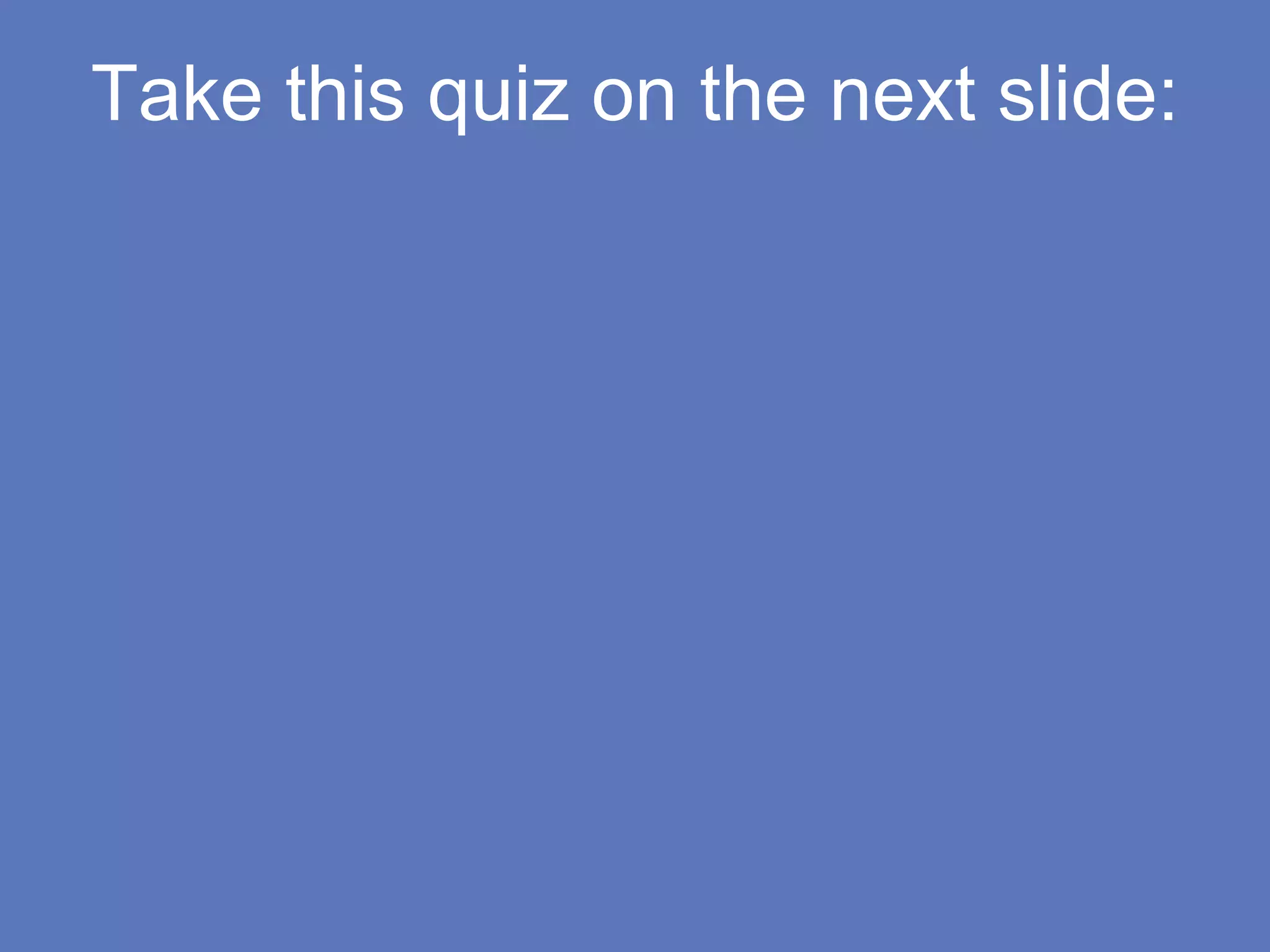 Take this quiz on the next slide:
 