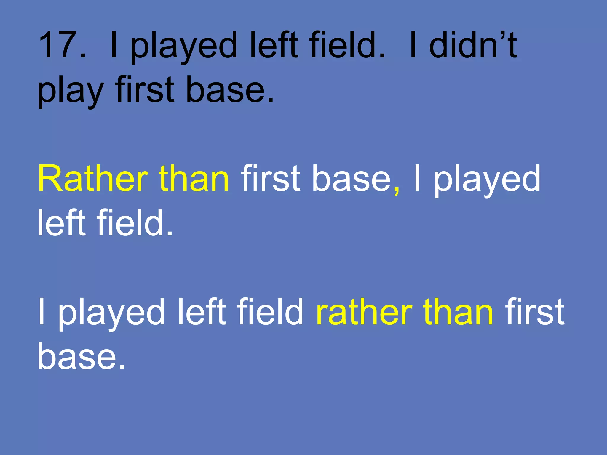 17. I played left field. I didn’t
play first base.
Rather than first base, I played
left field.
I played left field rather than first
base.
 