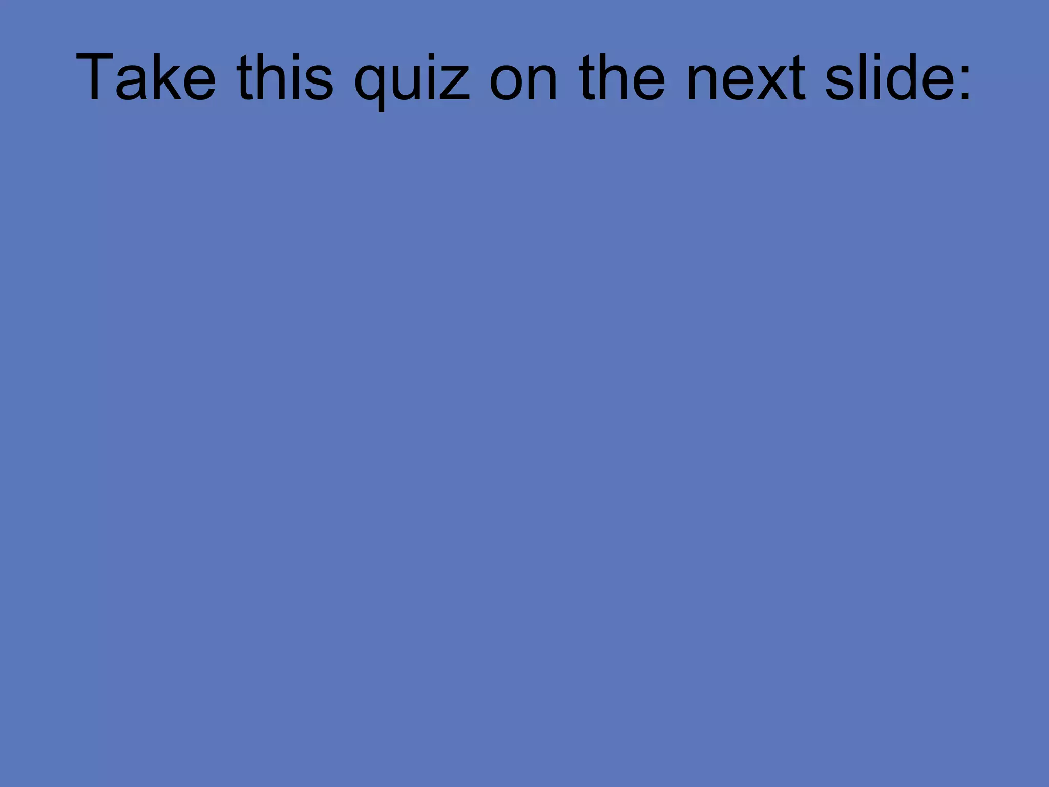 Take this quiz on the next slide:
 