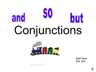 Conjunctions and so but Beth Neitz ESL 502 