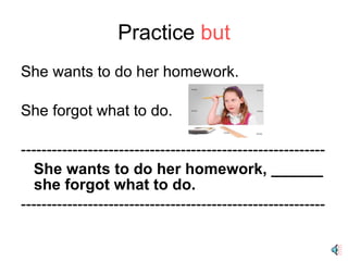 Practice  but She wants to do her homework. She forgot what to do. ----------------------------------------------------------- She wants to do her homework, ______ she forgot what to do. ----------------------------------------------------------- 