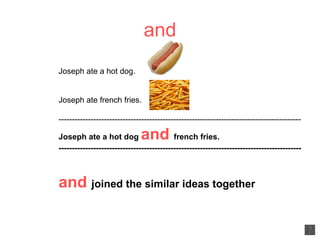 and Joseph ate a hot dog. Joseph ate french fries. ------------------------------------------------------------------------------------------- Joseph ate a hot dog  and   french fries. ------------------------------------------------------------------------------------------- and  joined the similar ideas together 