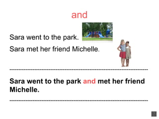 and Sara went to the park. Sara met her friend Michelle . ------------------------------------------------------------------------------ Sara went to the park  and  met her friend Michelle. ------------------------------------------------------------------------------ 