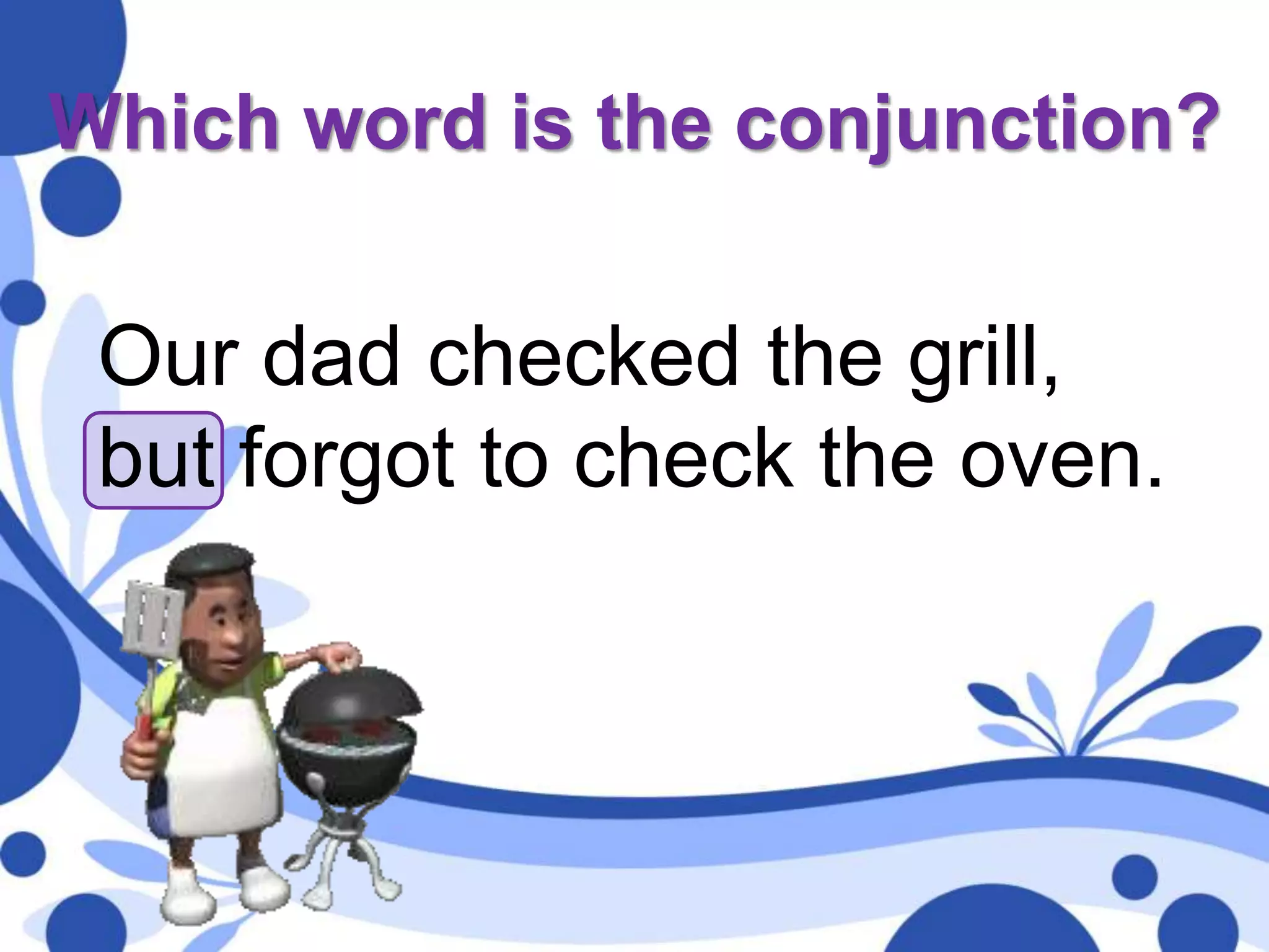 Which word is the conjunction?
Our dad checked the grill,
but forgot to check the oven.
 
