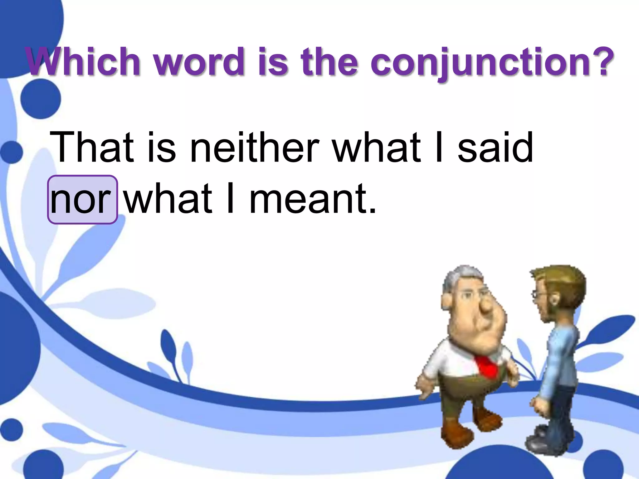 Which word is the conjunction?
That is neither what I said
nor what I meant.
 