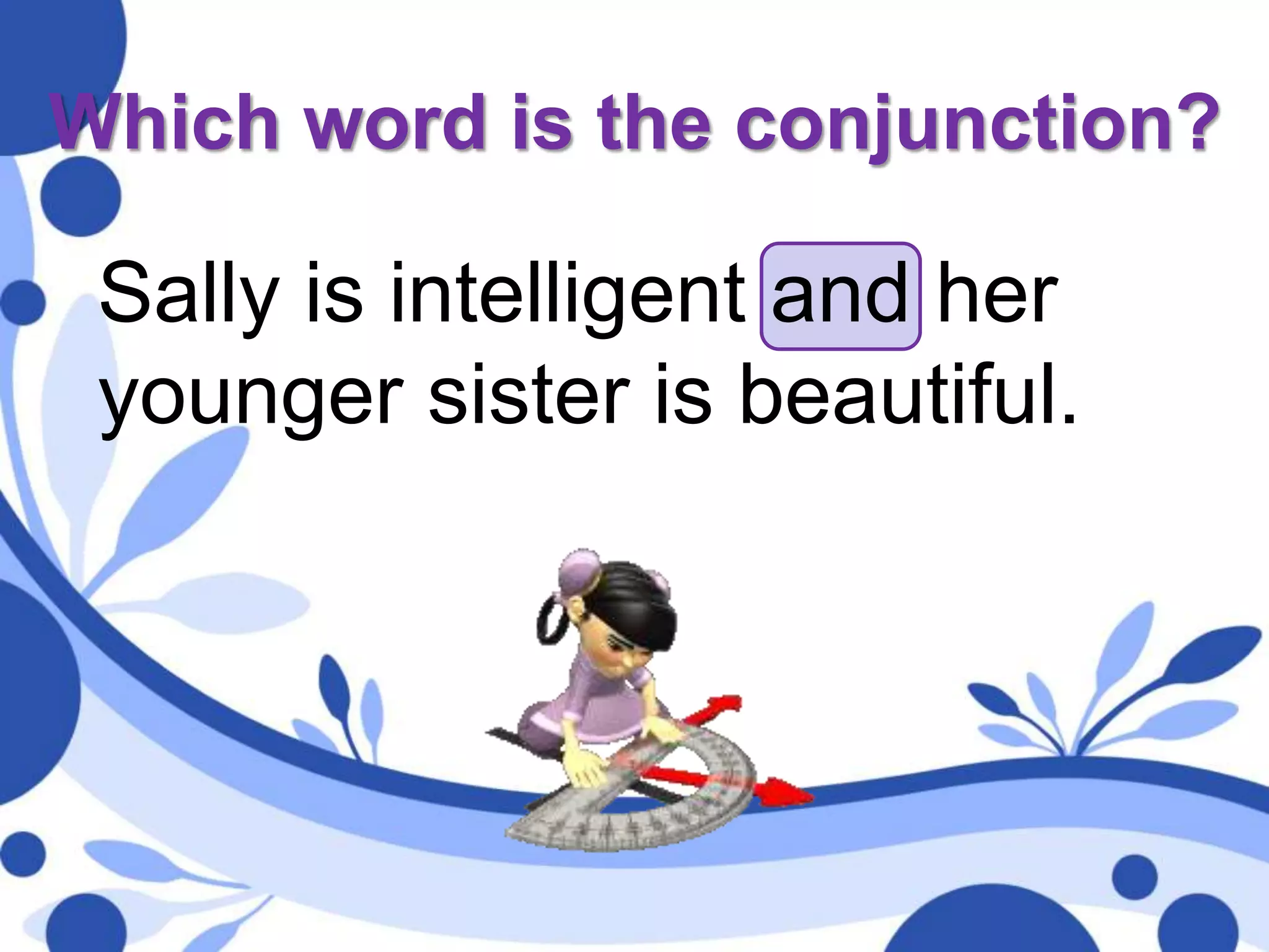 Which word is the conjunction?
Sally is intelligent and her
younger sister is beautiful.
 