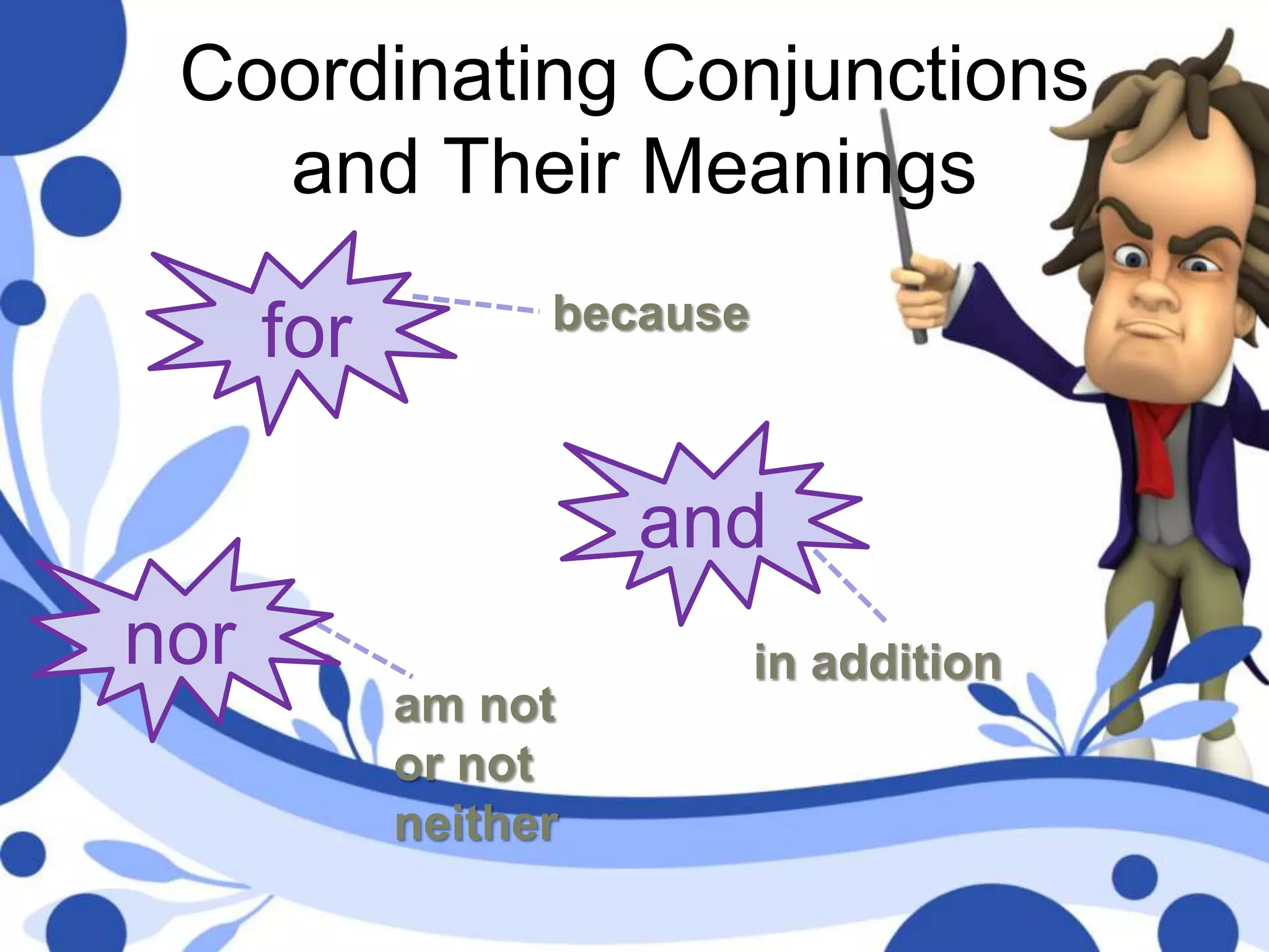 Coordinating Conjunctions
and Their Meanings
for
and
nor
because
in addition
am not
or not
neither
 