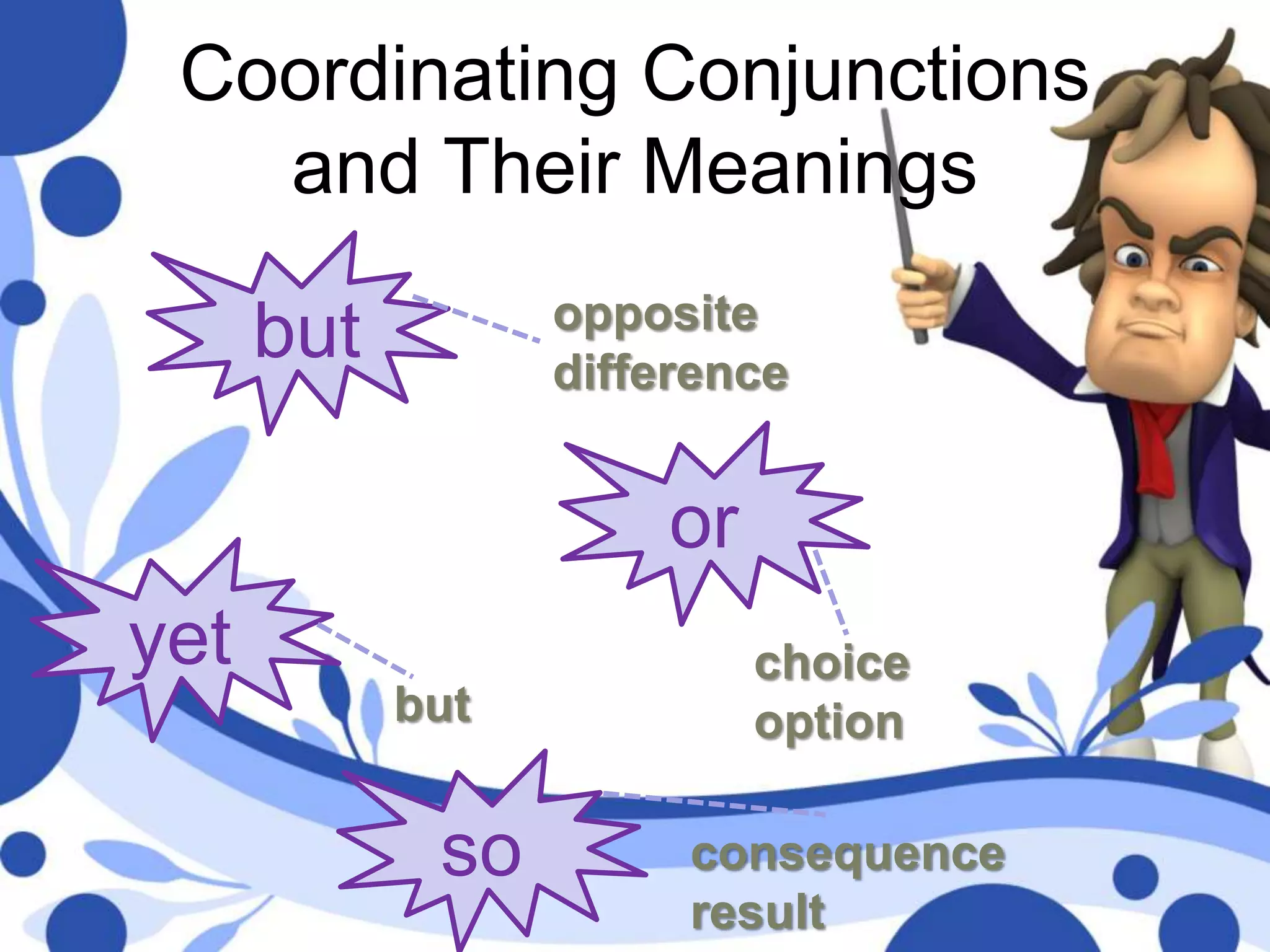 Coordinating Conjunctions
and Their Meanings
so
but
or
yet
opposite
difference
choice
optionbut
consequence
result
 