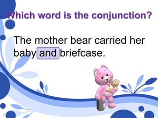 Which word is the conjunction?
The mother bear carried her
baby and briefcase.
 