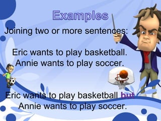 Joining two or more sentences:
Eric wants to play basketball.
Annie wants to play soccer.
Eric wants to play basketball but
Annie wants to play soccer.
 
