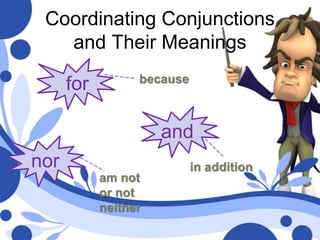 Coordinating Conjunctions
and Their Meanings
for
and
nor
because
in addition
am not
or not
neither
 