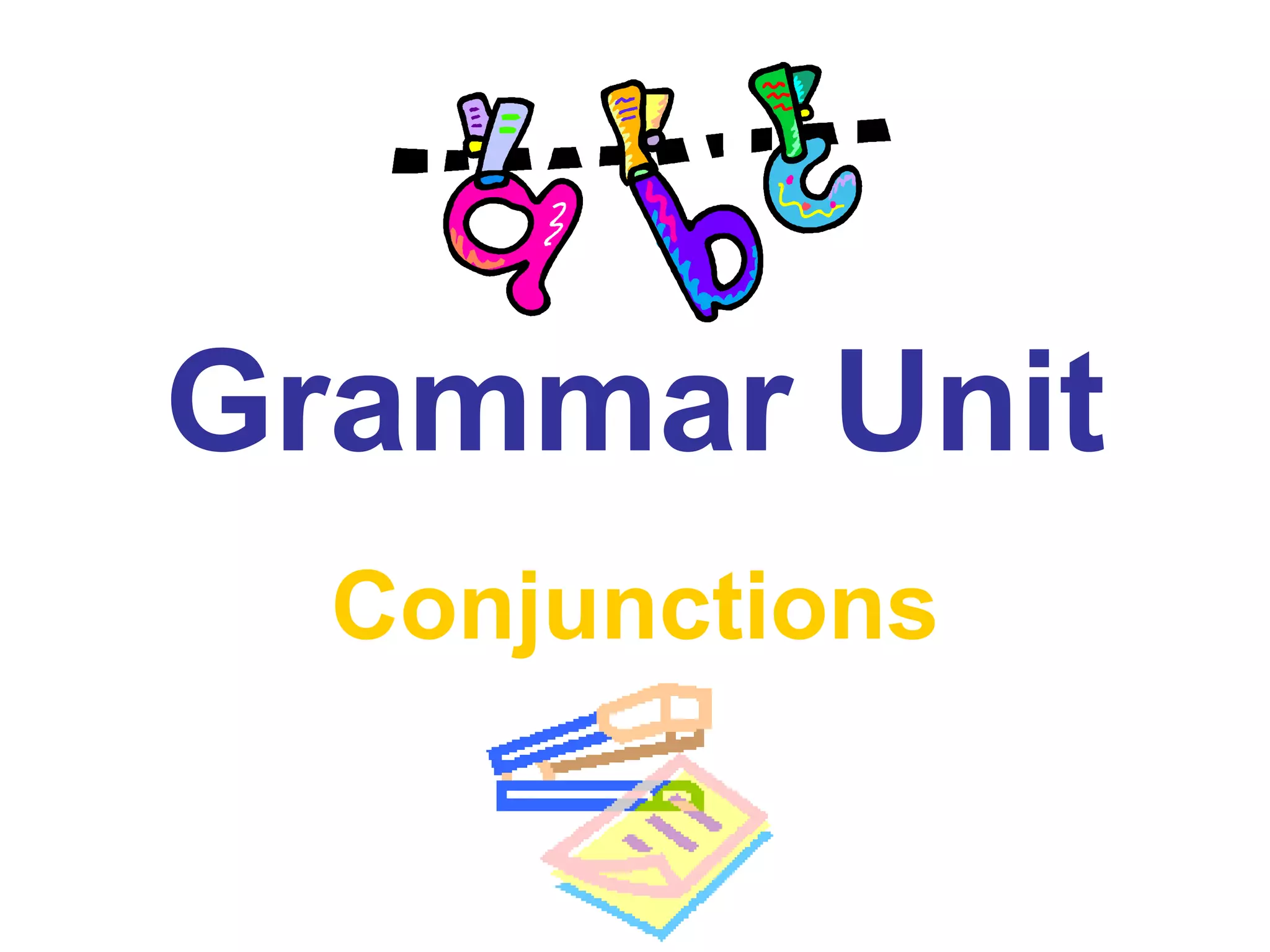 Grammar Unit
Conjunctions
 