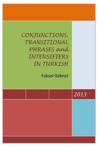 CONJUNCTIONS,
TRANSITIONAL
PHRASES and
INTENSIFIERS
IN TURKISH
Yüksel Göknel

2013

 