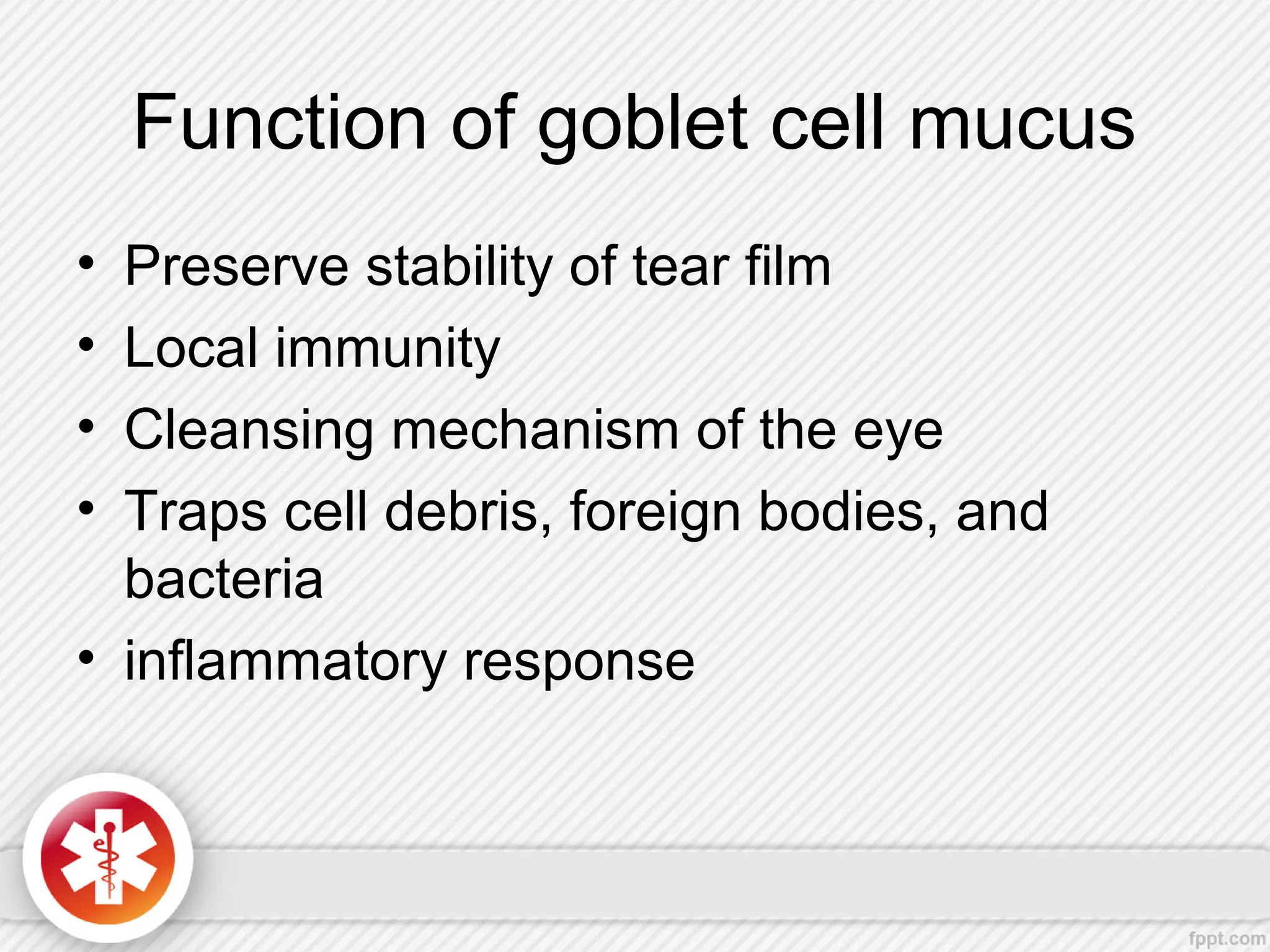Function of goblet cell mucus
• Preserve stability of tear film
• Local immunity
• Cleansing mechanism of the eye
• Traps cell debris, foreign bodies, and
bacteria
• inflammatory response
 
