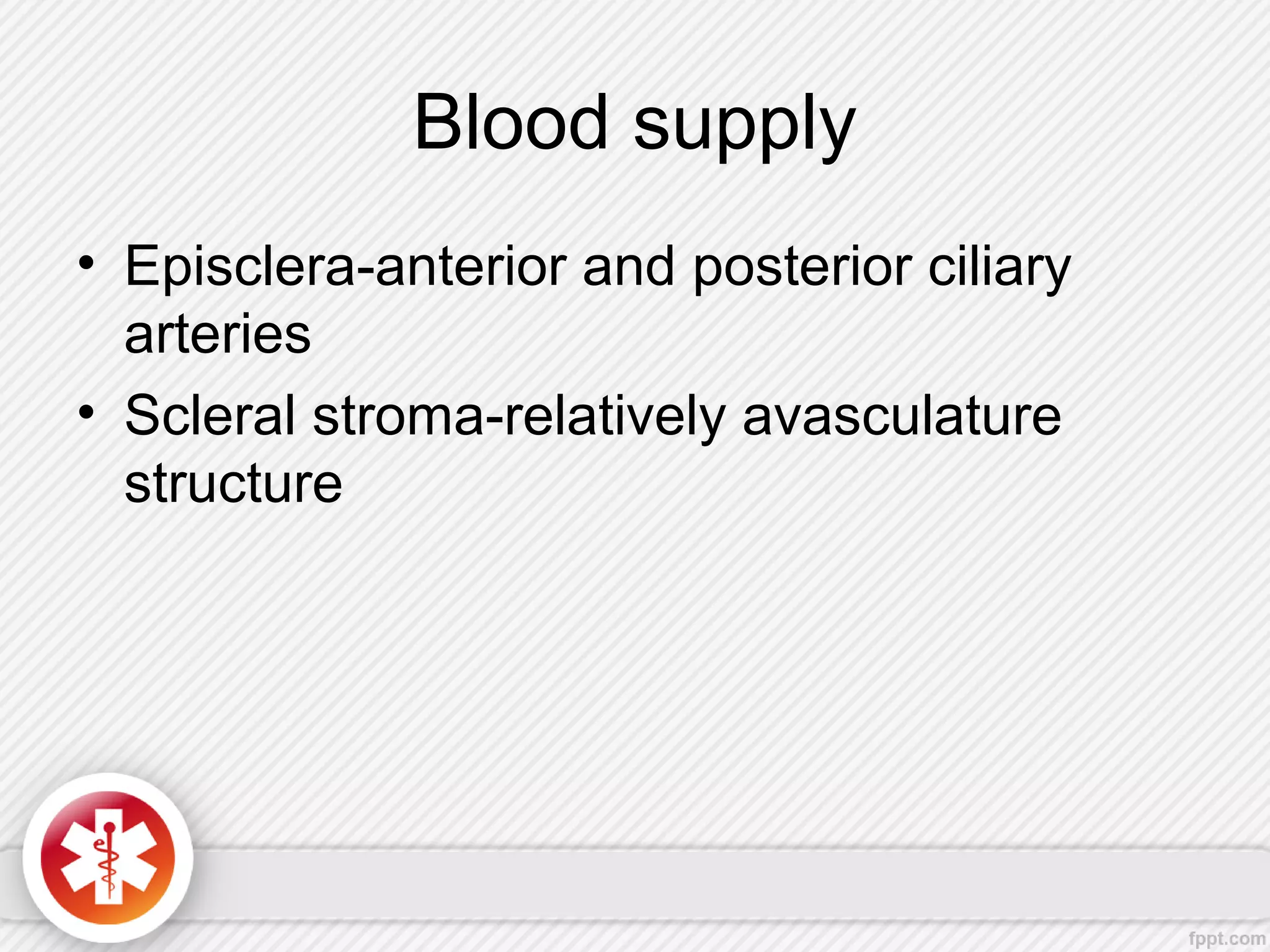 Blood supply
• Episclera-anterior and posterior ciliary
arteries
• Scleral stroma-relatively avasculature
structure
 