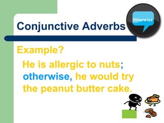 Conjunctive Adverbs
Example?
He is allergic to nuts;
otherwise, he would try
the peanut butter cake.
Therefore
Otherwise
 