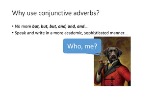 Why use conjunctive adverbs?
• No more but, but, but, and, and, and…
• Speak and write in a more academic, sophisticated manner…
Who, me?
 