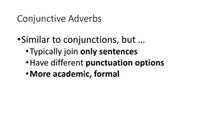 Conjunctive Adverbs
•Similar to conjunctions, but …
•Typically join only sentences
•Have different punctuation options
•More academic, formal
 