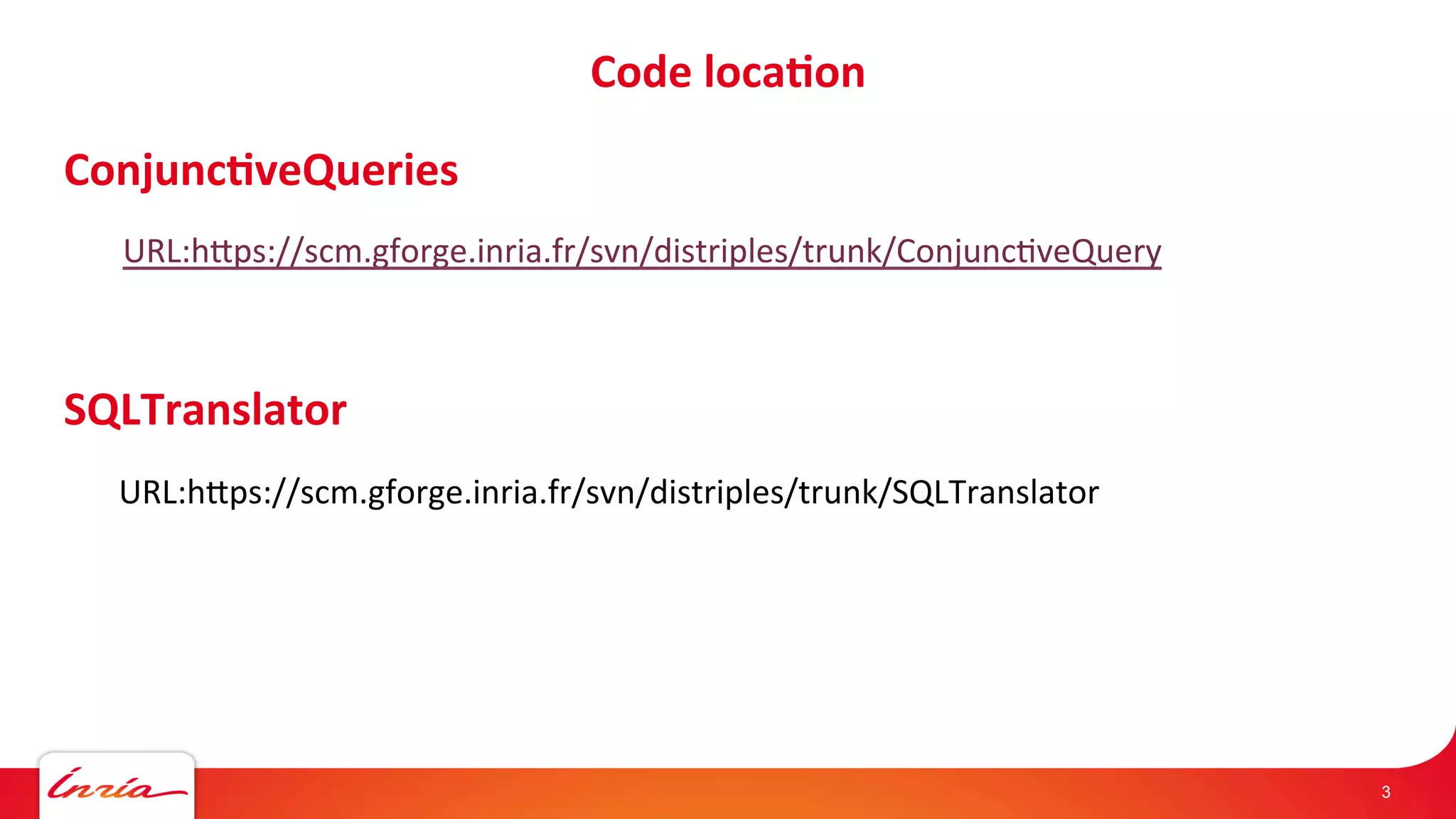 Code 
loca'on 
Conjunc'veQueries 
URL:hHps://scm.gforge.inria.fr/svn/distriples/trunk/Conjunc/veQuery 
SQLTranslator 
URL:hHps://scm.gforge.inria.fr/svn/distriples/trunk/SQLTranslator 
3 
 