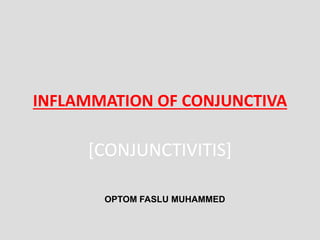 INFLAMMATION OF CONJUNCTIVA
[CONJUNCTIVITIS]
OPTOM FASLU MUHAMMED
 