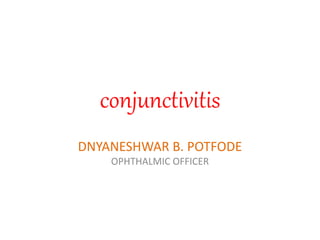 conjunctivitis
DNYANESHWAR B. POTFODE
OPHTHALMIC OFFICER
 
