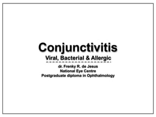 Conjunctivitis
Viral, Bacterial & Allergic
dr. Frenky R. de Jesus
National Eye Centre
Postgraduate diploma in Ophthalmology
 