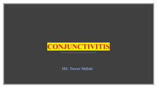 MS. Towar Shilshi
CONJUNCTIVITIS
 