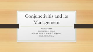 Conjunctivitis and its
Management
PRESENTED BY
MRS.SULAKSHA DESSAI
DEPT. OF MEDICAL SURGICAL NURSING ,
INE, BAMBOLIM ,Goa.
 