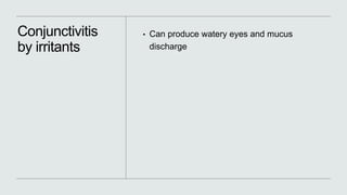 Conjunctivitis
by irritants
• Can produce watery eyes and mucus
discharge
 